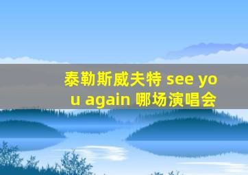 泰勒斯威夫特 see you again 哪场演唱会